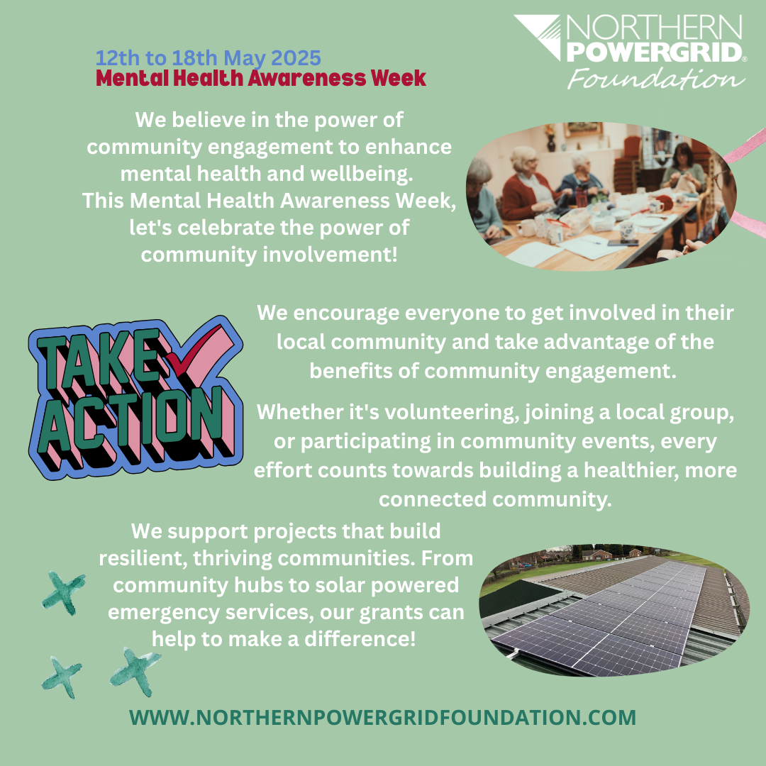 The image is a promotional poster for Mental Health Awareness Week, which takes place from 12th to 18th May 2025. The poster is created by the Northern Powergrid Foundation and emphasizes the importance of community engagement in enhancing mental health and wellbeing. It encourages people to get involved in their local communities through volunteering, joining local groups, or participating in community events. The poster also highlights that the foundation supports projects that build resilient communities, including solar-powered emergency services and community hubs.